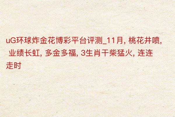 uG环球炸金花博彩平台评测_11月, 桃花井喷, 业绩长虹, 多金多福, 3生肖干柴猛火, 连连走时